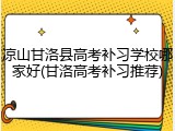 凉山甘洛县高考补习学校哪家好(甘洛高考补习推荐)