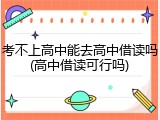 考不上高中能去高中借读吗(高中借读可行吗)