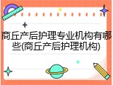 商丘产后护理专业机构有哪些(商丘产后护理机构)