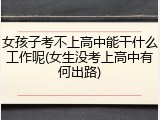 女孩子考不上高中能干什么工作呢(女生没考上高中有何出路)