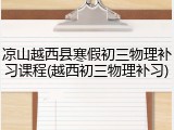 凉山越西县寒假初三物理补习课程(越西初三物理补习)