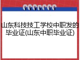 山东科技技工学校中职发的毕业证(山东中职毕业证)