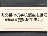 尚义县挖机学校招生电话号码(尚义挖机招生电话)