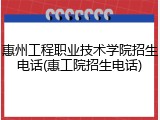 惠州工程职业技术学院招生电话(惠工院招生电话)
