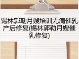 锡林郭勒月嫂培训无痛催乳产后修复(锡林郭勒月嫂催乳修复)