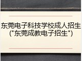东莞电子科技学校成人招生("东莞成教电子招生")