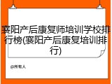 襄阳产后康复师培训学校排行榜(襄阳产后康复培训排行)