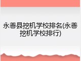 永善县挖机学校排名(永善挖机学校排行)