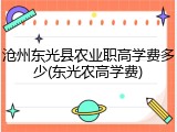沧州东光县农业职高学费多少(东光农高学费)