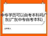中专学历可以自考本科吗广东(广东中专自考本科)
