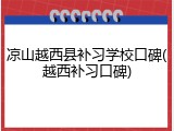 凉山越西县补习学校口碑(越西补习口碑)