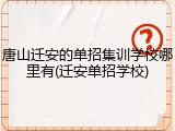 唐山迁安的单招集训学校哪里有(迁安单招学校)