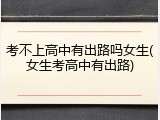 考不上高中有出路吗女生(女生考高中有出路)