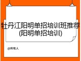 牡丹江阳明单招培训班推荐(阳明单招培训)
