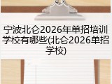 宁波北仑2026年单招培训学校有哪些(北仑2026单招学校)