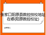 张家口阳原县数控技校地址在哪(阳原数控校址)