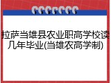 拉萨当雄县农业职高学校读几年毕业(当雄农高学制)