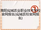 南阳宛城农业职业技术学校官网报名(宛城农校官网报名)