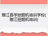 雅江县学挖掘机培训学校(雅江挖掘机培训)