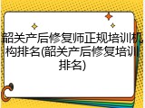 韶关产后修复师正规培训机构排名(韶关产后修复培训排名)