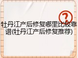 牡丹江产后修复哪里比较靠谱(牡丹江产后修复推荐)