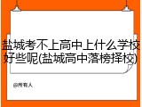 盐城考不上高中上什么学校好些呢(盐城高中落榜择校)