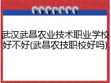 武汉武昌农业技术职业学校好不好(武昌农技职校好吗)