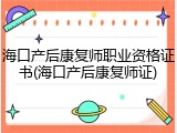 海口产后康复师职业资格证书(海口产后康复师证)