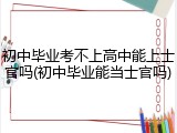 初中毕业考不上高中能上士官吗(初中毕业能当士官吗)