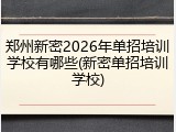 郑州新密2026年单招培训学校有哪些(新密单招培训学校)