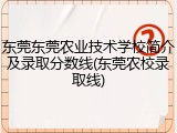 东莞东莞农业技术学校简介及录取分数线(东莞农校录取线)