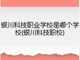 银川科技职业学校是哪个学校(银川科技职校)