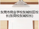 东莞市商业学校东城校区校长(东商校东城校长)