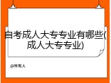 自考成人大专专业有哪些(成人大专专业)