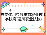 吉安遂川县哪里有农业技术学校啊(遂川农业技校)