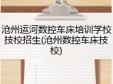沧州运河数控车床培训学校技校招生(沧州数控车床技校)