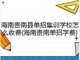 海南贵南县单招集训学校怎么收费(海南贵南单招学费)