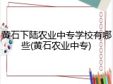 黄石下陆农业中专学校有哪些(黄石农业中专)