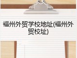 福州外贸学校地址(福州外贸校址)