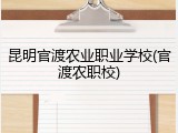 昆明官渡农业职业学校(官渡农职校)