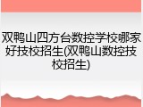 双鸭山四方台数控学校哪家好技校招生(双鸭山数控技校招生)