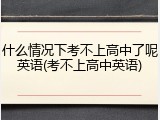 什么情况下考不上高中了呢英语(考不上高中英语)