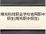 南充科技职业学校官网职中招生(南充职中招生)