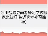 凉山盐源县高考补习学校哪家比较好(盐源高考补习推荐)