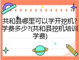 共和县哪里可以学开挖机?学费多少?(共和县挖机培训学费)