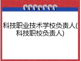 科技职业技术学校负责人(科技职校负责人)