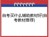 自考买什么辅助教材好(自考教材推荐)