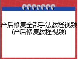 产后修复全部手法教程视频(产后修复教程视频)