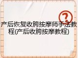产后恢复收胯按摩师手法教程(产后收胯按摩教程)