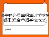 济宁鱼台县单招集训学校在哪里(鱼台单招学校地址)